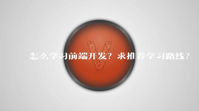 怎么学习前端开发？求推荐学习路线？