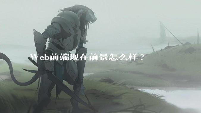 Web前端现在前景怎么样?