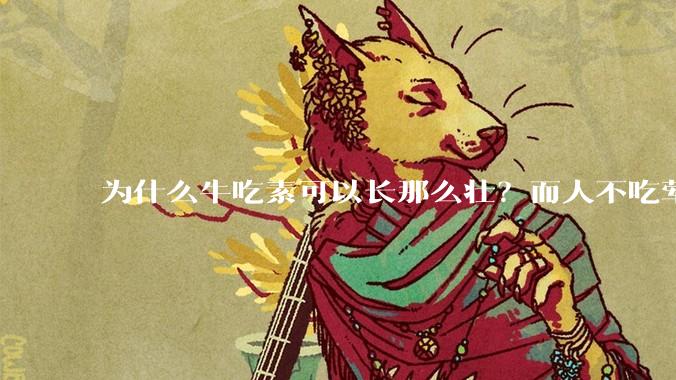 为什么牛吃素可以长那么壮？而人不吃荤就不行？