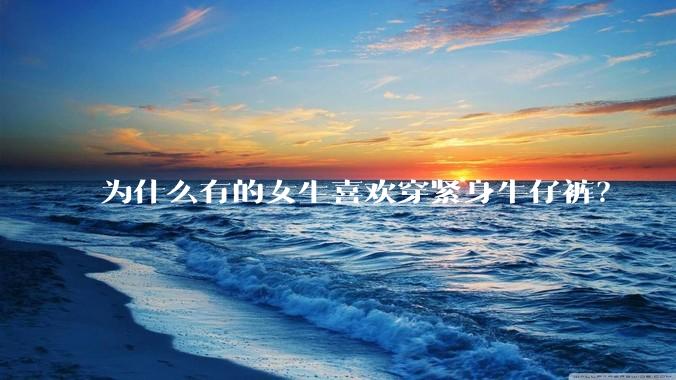 为什么有的女生喜欢穿紧身牛仔裤？