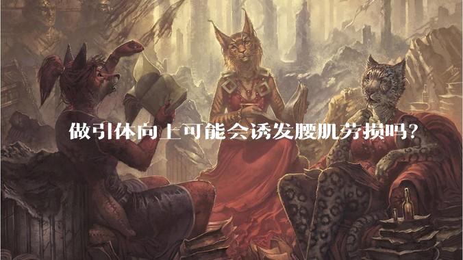 做引体向上可能会诱发腰肌劳损吗？