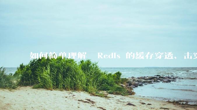 如何简单理解  Redis 的缓存穿透、击穿和雪崩？