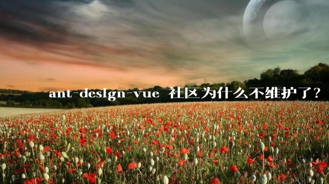 ant-design-vue 社区为什么不维护了？