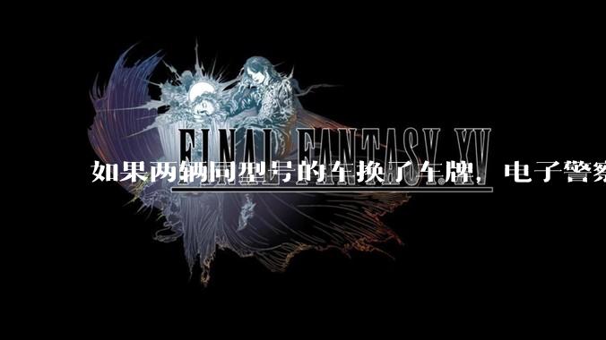 如果两辆同型号的车换了车牌，电子警察会发现吗？