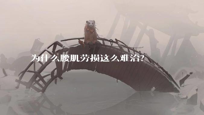 为什么腰肌劳损这么难治？