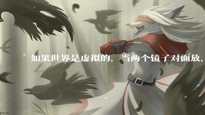 如果世界是虚拟的，当两个镜子对面放，将会无限反射，会不会将 cpu 算力耗光？